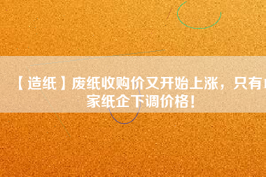 【造紙】廢紙收購價又開始上漲，只有15家紙企下調價格！