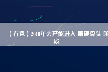 【有色】2018年去產能進入 啃硬骨頭 階段