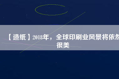 【造紙】2018年，全球印刷業風景將依然很美