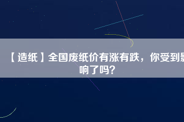 【造紙】全國廢紙價有漲有跌，你受到影響了嗎？