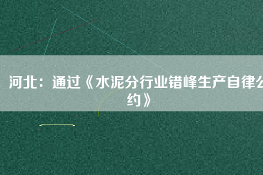 河北：通過《水泥分行業錯峰生產自律公約》