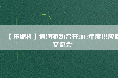 【壓縮機】通潤驅動召開2017年度供應商交流會