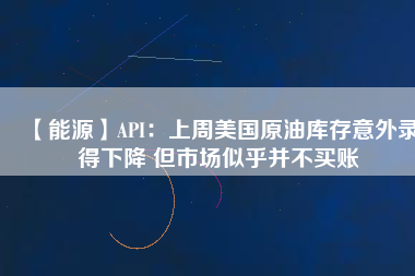 【能源】API：上周美國(guó)原油庫存意外錄得下降 但市場(chǎng)似乎并不買賬