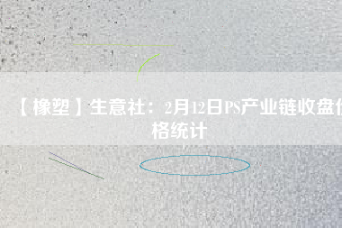 【橡塑】生意社：2月12日PS產業鏈收盤價格統計