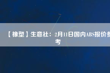 【橡塑】生意社：2月11日國內ABS報價參考