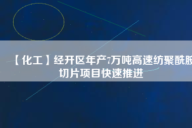 【化工】經開區年產7萬噸高速紡聚酰胺切片項目快速推進