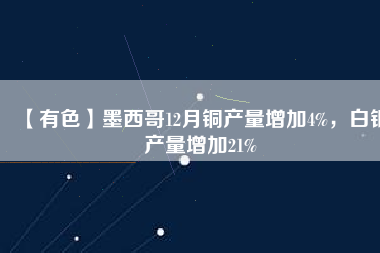 【有色】墨西哥12月銅產量增加4%，白銀產量增加21%