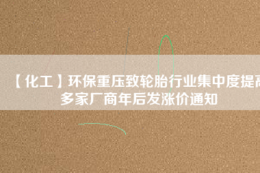 【化工】環保重壓致輪胎行業集中度提高 多家廠商年后發漲價通知