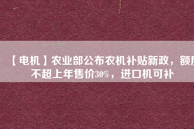 【電機】農業部公布農機補貼新政，額度不超上年售價30%，進口機可補
          