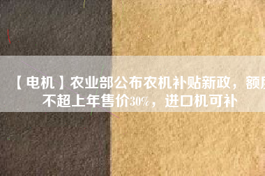 【電機】農業部公布農機補貼新政，額度不超上年售價30%，進口機可補
          