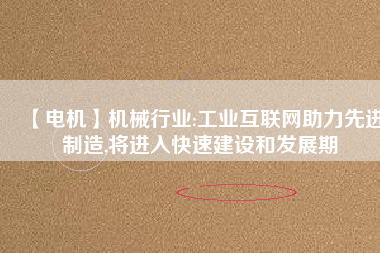 【電機】機械行業:工業互聯網助力先進制造,將進入快速建設和發展期
          