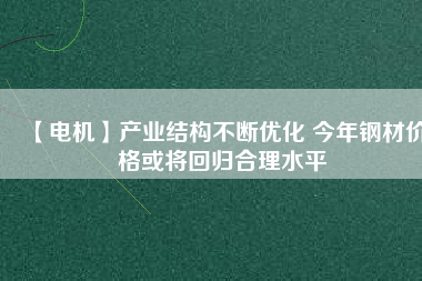 【電機】產業結構不斷優化 今年鋼材價格或將回歸合理水平
          