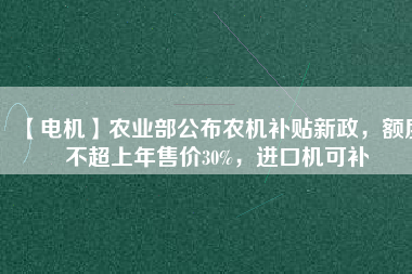 【電機】農業部公布農機補貼新政，額度不超上年售價30%，進口機可補
          