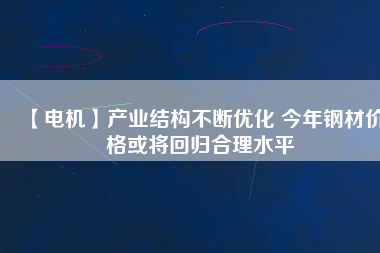 【電機】產業結構不斷優化 今年鋼材價格或將回歸合理水平
          