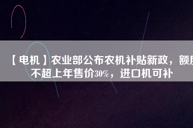 【電機】農業部公布農機補貼新政，額度不超上年售價30%，進口機可補
          