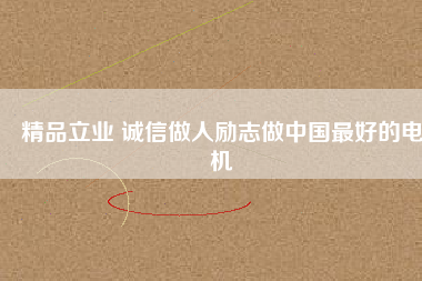 精品立業 誠信做人勵志做中國最好的電機
          