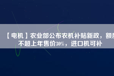 【電機】農業部公布農機補貼新政，額度不超上年售價30%，進口機可補
          