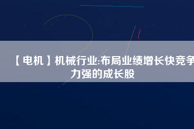 【電機】機械行業:布局業績增長快競爭力強的成長股
          