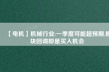 【電機】機械行業:一季度可能超預期,板塊回調即是買入機會
          