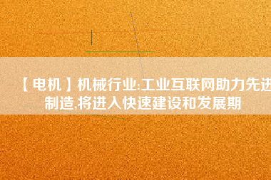 【電機】機械行業:工業互聯網助力先進制造,將進入快速建設和發展期
          