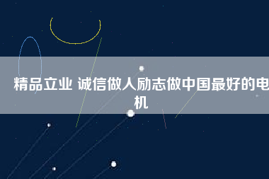 精品立業 誠信做人勵志做中國最好的電機
          