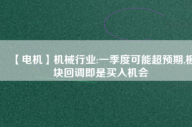 【電機】機械行業:一季度可能超預期,板塊回調即是買入機會
          