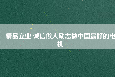 精品立業 誠信做人勵志做中國最好的電機
          