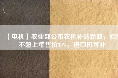 【電機】農業部公布農機補貼新政，額度不超上年售價30%，進口機可補
          