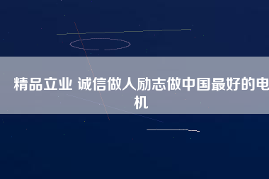 精品立業 誠信做人勵志做中國最好的電機
          