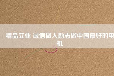 精品立業 誠信做人勵志做中國最好的電機
          