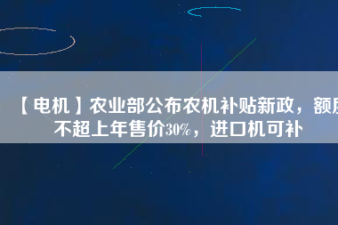 【電機】農業部公布農機補貼新政，額度不超上年售價30%，進口機可補
          