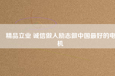 精品立業 誠信做人勵志做中國最好的電機
          