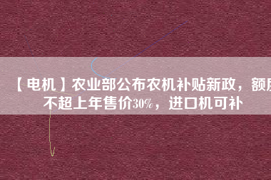 【電機】農業部公布農機補貼新政，額度不超上年售價30%，進口機可補
          