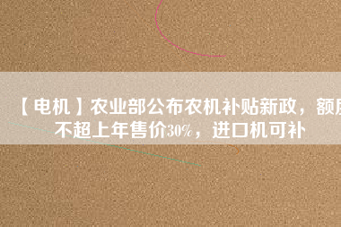 【電機】農業部公布農機補貼新政，額度不超上年售價30%，進口機可補
          