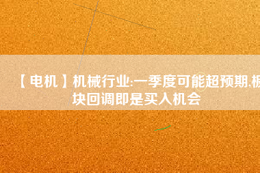 【電機】機械行業:一季度可能超預期,板塊回調即是買入機會
          