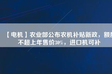 【電機】農業部公布農機補貼新政，額度不超上年售價30%，進口機可補
          