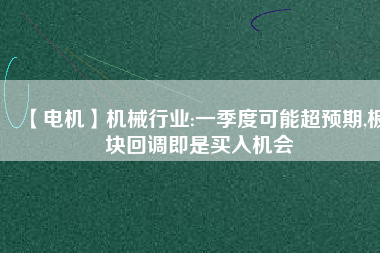 【電機】機械行業:一季度可能超預期,板塊回調即是買入機會
          