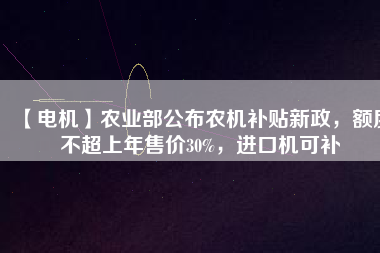 【電機】農業部公布農機補貼新政，額度不超上年售價30%，進口機可補
          