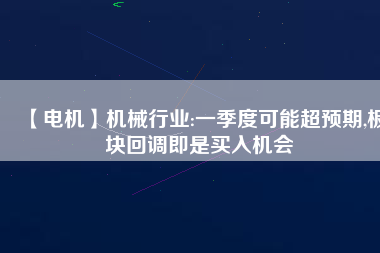 【電機】機械行業:一季度可能超預期,板塊回調即是買入機會
          