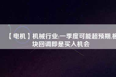 【電機】機械行業:一季度可能超預期,板塊回調即是買入機會
          