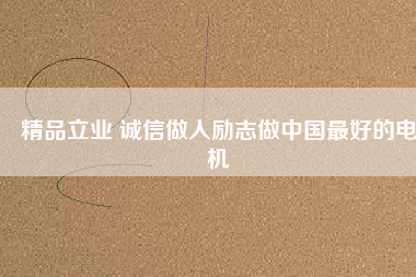 精品立業 誠信做人勵志做中國最好的電機
          