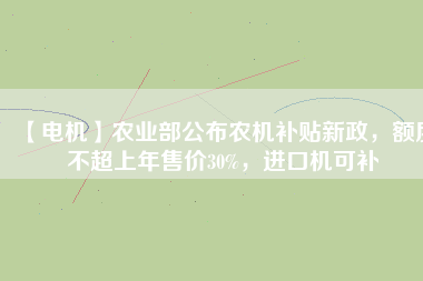 【電機】農業部公布農機補貼新政，額度不超上年售價30%，進口機可補
          