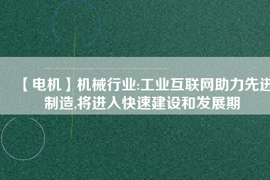 【電機】機械行業:工業互聯網助力先進制造,將進入快速建設和發展期
          