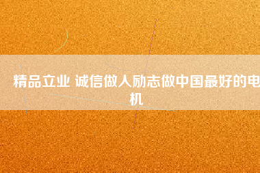 精品立業 誠信做人勵志做中國最好的電機
          