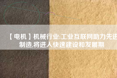 【電機】機械行業:工業互聯網助力先進制造,將進入快速建設和發展期
          