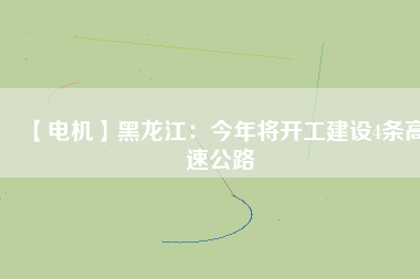 【電機】黑龍江：今年將開工建設4條高速公路
          