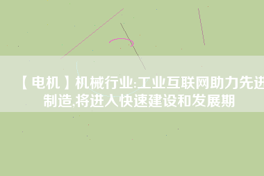 【電機】機械行業:工業互聯網助力先進制造,將進入快速建設和發展期
          