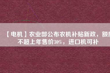 【電機】農業部公布農機補貼新政，額度不超上年售價30%，進口機可補
          