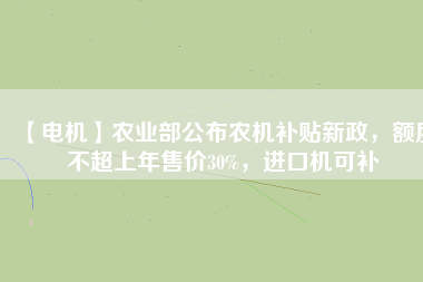 【電機】農業部公布農機補貼新政，額度不超上年售價30%，進口機可補
          