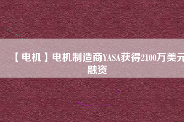 【電機】電機制造商YASA獲得2100萬美元融資
          